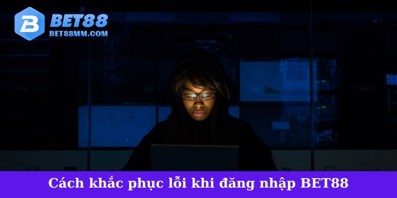 Cách khắc phục lỗi khi đăng nhập vào BET88