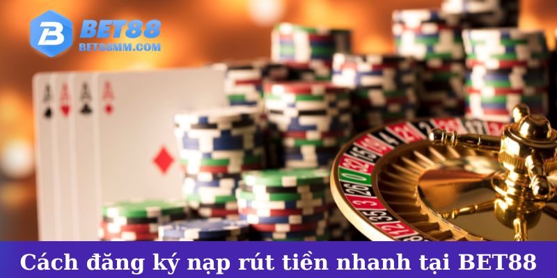 Cách đăng ký và giao dịch nạp rút tiền nhanh tại BET88