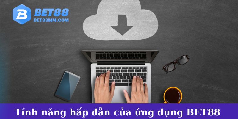 Những tính năng hấp dẫn của ứng dụng BET88 mà bạn không thể bỏ qua