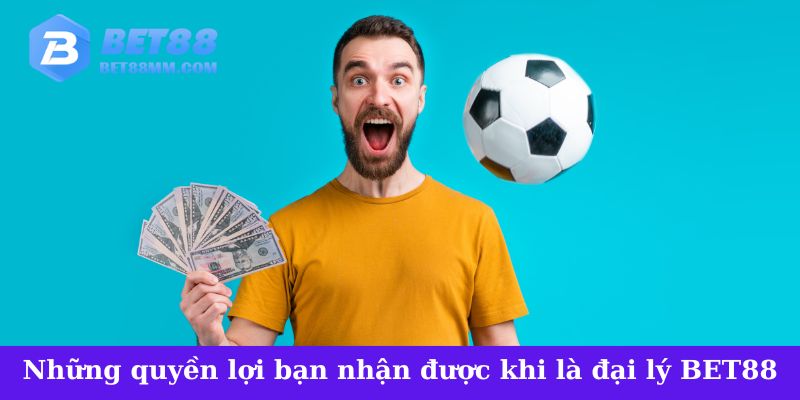 Những quyền lợi bạn nhận được khi trở thành đại lý BET88