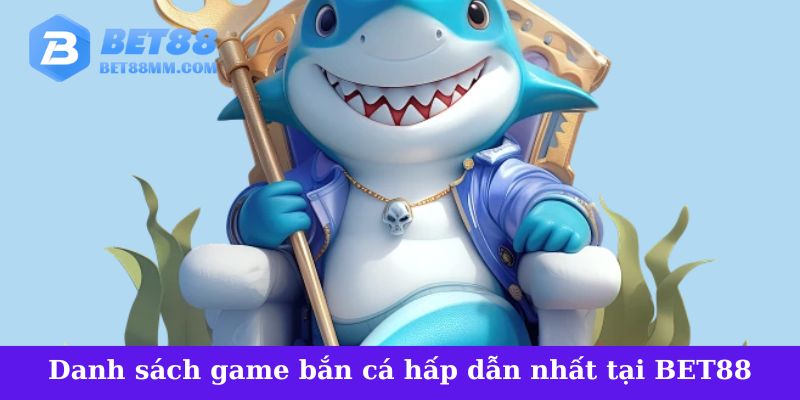 Danh sách game bắn cá hấp dẫn nhất tại BET88